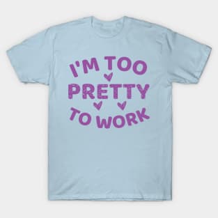 i'm too pretty to work T-Shirt